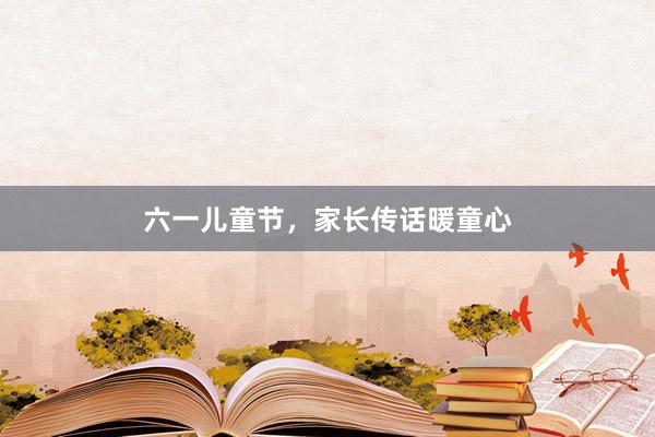六一儿童节，家长传话暖童心