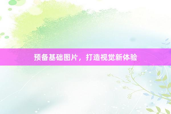 预备基础图片，打造视觉新体验