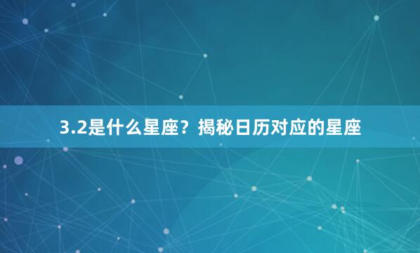 3.2是什么星座？揭秘日历对应的星座