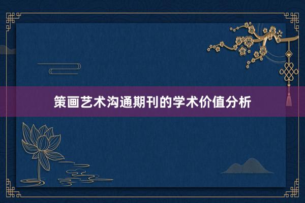 策画艺术沟通期刊的学术价值分析