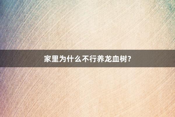 家里为什么不行养龙血树?