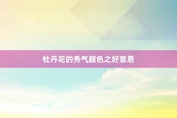 牡丹花的秀气颜色之好意思