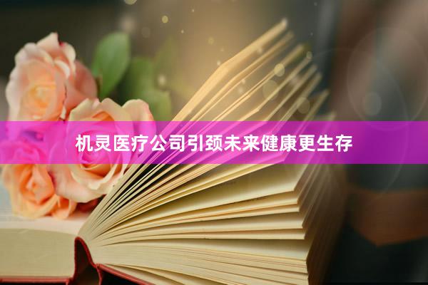 机灵医疗公司引颈未来健康更生存