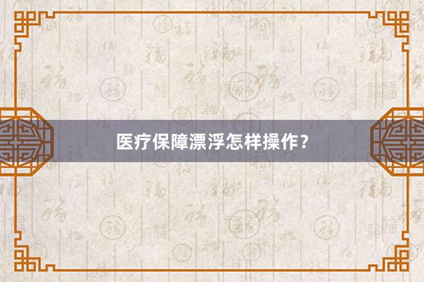 医疗保障漂浮怎样操作？