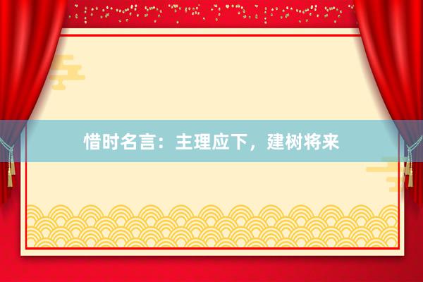 惜时名言：主理应下，建树将来